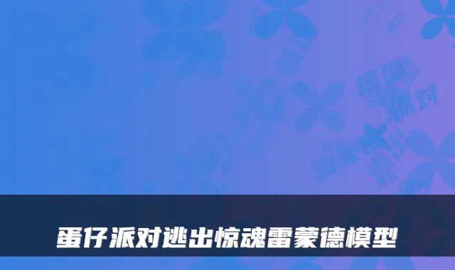 蛋仔派对逃出惊魂雷蒙德模型