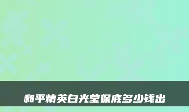 和平精英白光莹保底多少钱出