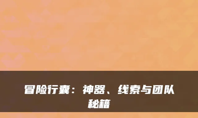 冒险行囊：神器、线索与团队秘籍