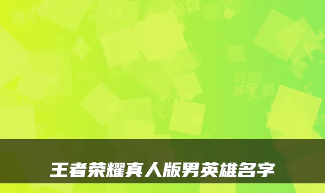 王者荣耀真人版男英雄名字