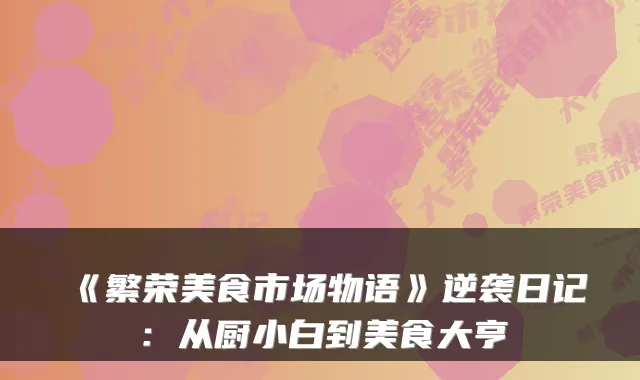《繁荣美食市场物语》逆袭日记：从厨小白到美食大亨