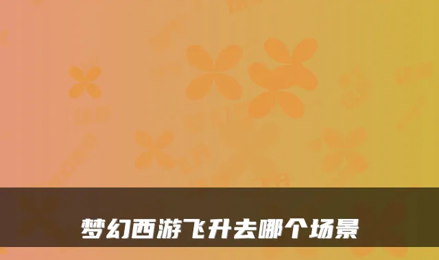 梦幻西游飞升去哪个场景