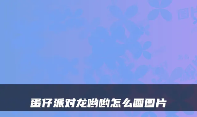 蛋仔派对龙哟哟怎么画图片