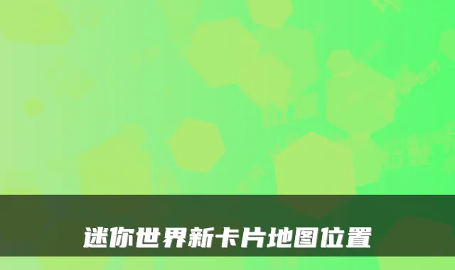 迷你世界新卡片地图位置
