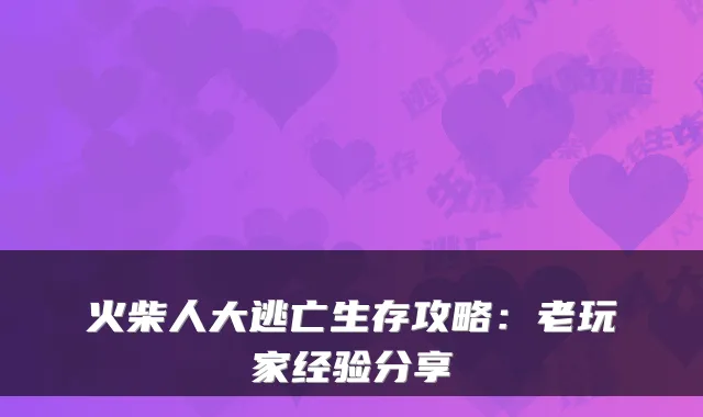 火柴人大逃亡生存攻略：老玩家经验分享